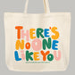 There's No One Like You Tote Bag