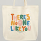 There's No One Like You Tote Bag